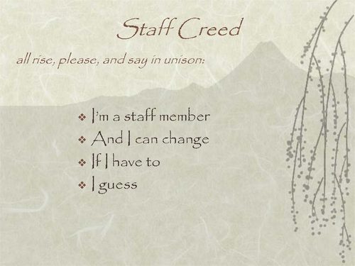 Staff Creed (all recite in unison): I'm a staff member / And I can change / If I have to / I guess