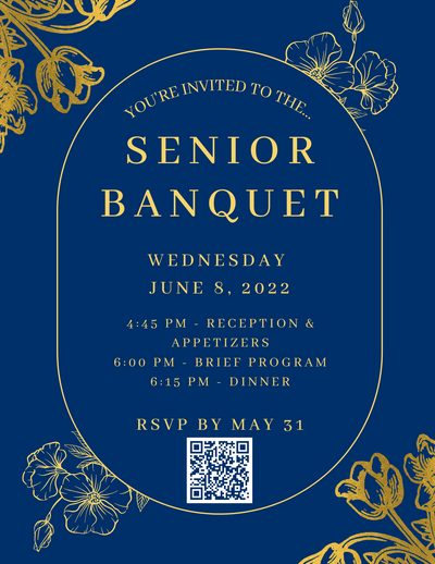 Invitation with gold text on a blue background that reads: You're invited tot he Senior Banquet. Wednesday, June 8, 2022. 4:45 PM - reception & appetizers, 6:00 pm - brief program, 6:15 pm - dinner. RSVP by May 31. Below the text of the invitation is a QR code, which leads to the senior banquet web page.