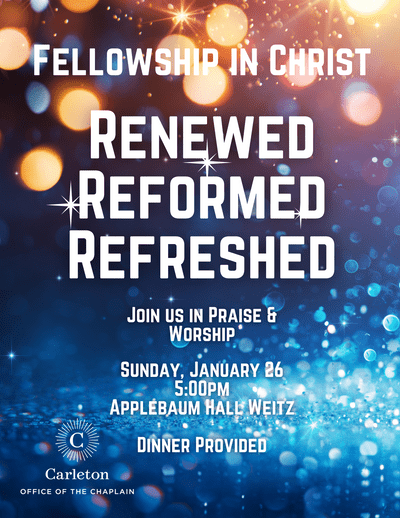Fellowship in Christ, Renewed, Reformed, Refreshed. Join us in praise & worship. Sunday, January 26, 5:00pm, Applebaum Hall Weitz, dinner provided. Carleton Office of the Chaplain
