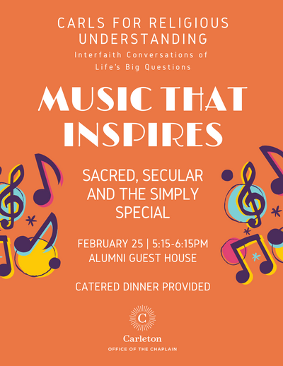 Carls for Religious Understanding: Interfaith Conversations of Life's Big Questions. Music that Inspires: Sacred, Secular, and the Simply Special. Tuesday, February 25, 5:15-6:15pm, Alumni Guest House, Catered Dinner Provided. Carleton Office of the Chaplain