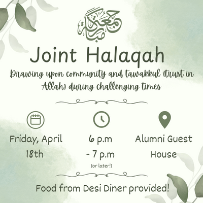 Joint Halaqah, Drawing upon community and tawakkul (trust in Allah) during challenging times. Friday, April 18th, 6 p.m - 7 p.m or later, Alumni Guest House. Food from Desi Diner provided!