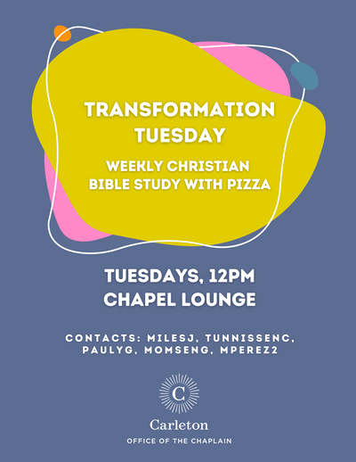 Transformation Tuesday. Weekly Christian Bible Study with Pizza. Tuesdays, 12PM, Chapel Lounge. Contacts: milesj, tunnissenc, paulyg, momseng, mperez. Carleton Office of the Chaplain