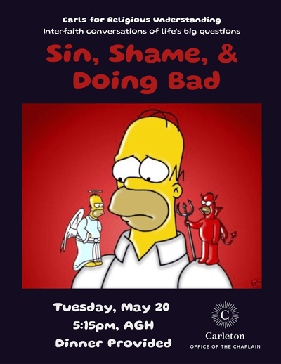 Carls for Religious Understanding: Interfaith conversations of life's big questions. Sin, Shame, & Doing Bad. Tuesday, May 20, 5:15pm, AGH, Dinner provided. Carleton Office of the Chaplain.