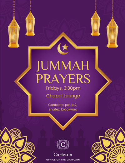 Jummah Prayers, Fridays, 3:30pm, Chapel Lounge, Contacts: paula2, shutez, bidokwua. Carleton Office of the Chaplain