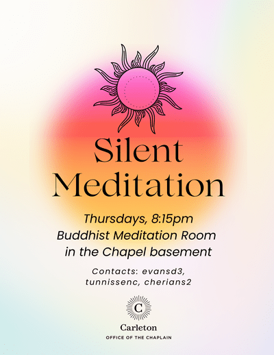 Silent Meditation. Thursdays, 8:15pm, Buddhist Meditation Room in the Chapel basement. Contacts: evansd3, tunnissenc, cherians2. Carleton Office of the Chaplain