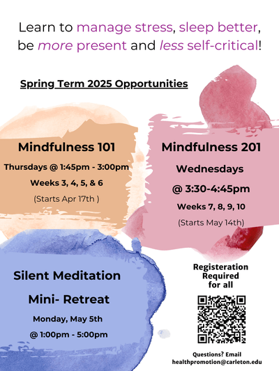 Mindfulness 101 is on Thursdays for 4 weeks @ 1:45pm-3:00pm starting April 17. Mindfulness 201 is for 4 weeks on Wednesdays @ 3:15pm-4:30pm starting May 14th. A Silent Meditation Mini-Retreat is on Midterm Monday (May 5th) from 1pm-5pm. Register using the QR code.
