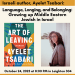Language, Longing, and Belonging: Growing up Middle Eastern Jewish in Israel - October 24th at 8 pm in Leighton 304