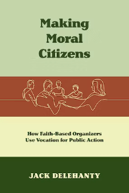 Moral Citizens:  How Faith-Based Organizers Use Vocation for Public Action by Jack Delehanty