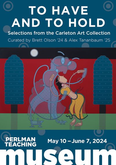 To Have and to Hold: Selections from the Carleton Art Collection. Curated by Brett Olson ’24 and Alex Tananbaum ’25. May 10–June 7, 2024, Perlman Teaching Museum