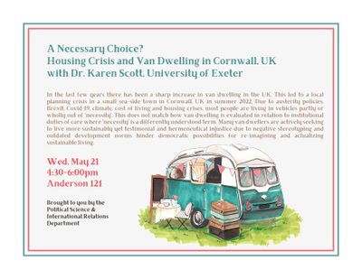 A Necessary Choice? Housing Crisis and Van Dwelling in Cornwall, UK with Dr. Karen Scott, University of Exeter Wed, May 21, 4:30pm, Anderson 121